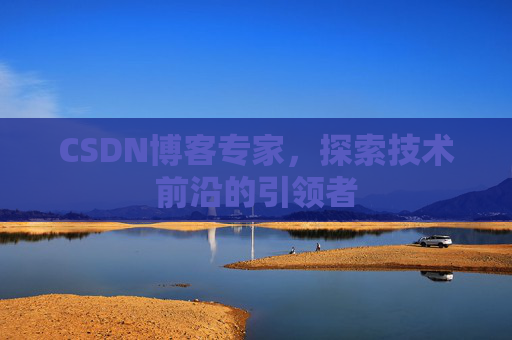 CSDN博客专家,探索技术前沿的引领者